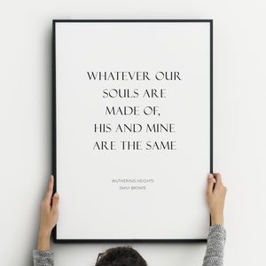 May include: Black and white framed print with a quote from Emily Brontë's Wuthering Heights: "Whatever our souls are made of, his and mine are the same."