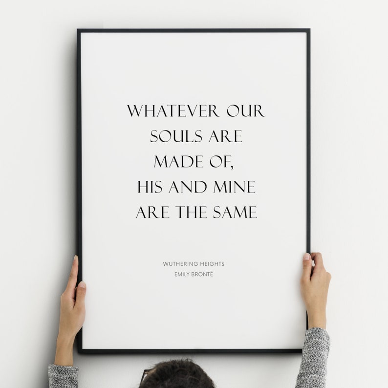 Single portrait typography print. Text reads: Whatever our souls are made of, his and mine are the same. It is shown in an upper case serif font. The quote is followed by an attribution to Wuthering Heights and Emily Brontë.