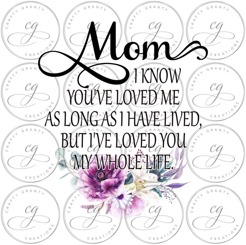 May include: A digital printable design featuring a floral bouquet with purple and white flowers. The text reads "Mom I know you've loved me as long as I have lived, but I've loved you my whole life."