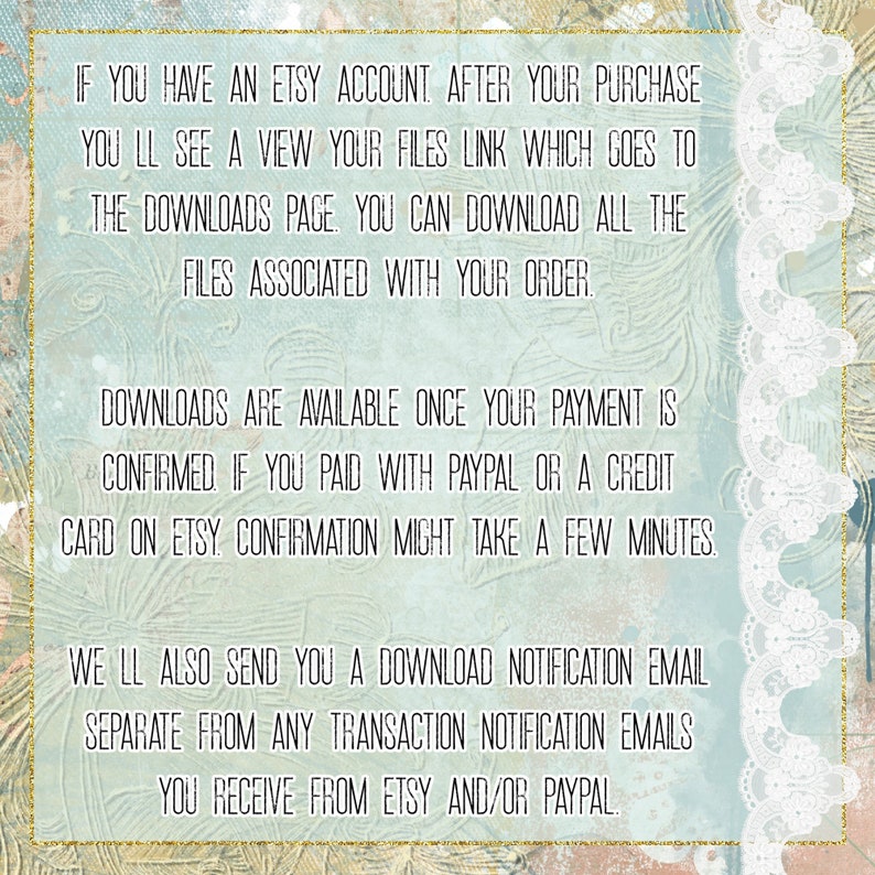 Puede incluir: Texto sobre un fondo azul y blanco con un borde de encaje. El texto explica c&oacute;mo descargar archivos digitales comprados en Etsy.  "IF YOU HAVE AN ETSY ACCOUNT AFTER YOUR PURCHASE YOU LL SEE A VIEW YOUR FILES LINK WHICH GOES TO THE DOWNLOADS PAGE. YOU CAN DOWNLOAD ALL THE FILES ASSOCIATED WITH YOUR ORDER. DOWNLOADS ARE AVAILABLE ONCE YOUR PAYMENT IS CONFIRMED IF YOU PAID WITH PAYPAL OR A CREDIT CARD ON ETSY CONFIRMATION MIGHT TAKE A FEW MINUTES. WE LL ALSO SEND YOU A DOWNLOAD NOTIFICATION EMAIL SEPARATE FROM ANY TRANSACTION NOTIFICATION EMAILS YOU RECEIVE FROM ETSY AND/OR PAYPAL."