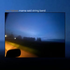 May include: A square album cover featuring a dark blue, foggy landscape at dusk viewed from a vehicle. The text 'two halves' appears in yellow, and 'mama said string band' is written in white at the top left corner of the image frame.