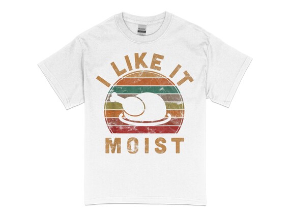 I Like It Moist Thanksgiving Costume Turkey Day Gift Leg Day T-Shirt I Like It Moist Thanksgiving Costume Turkey Day Gift Leg Day T-Shirt