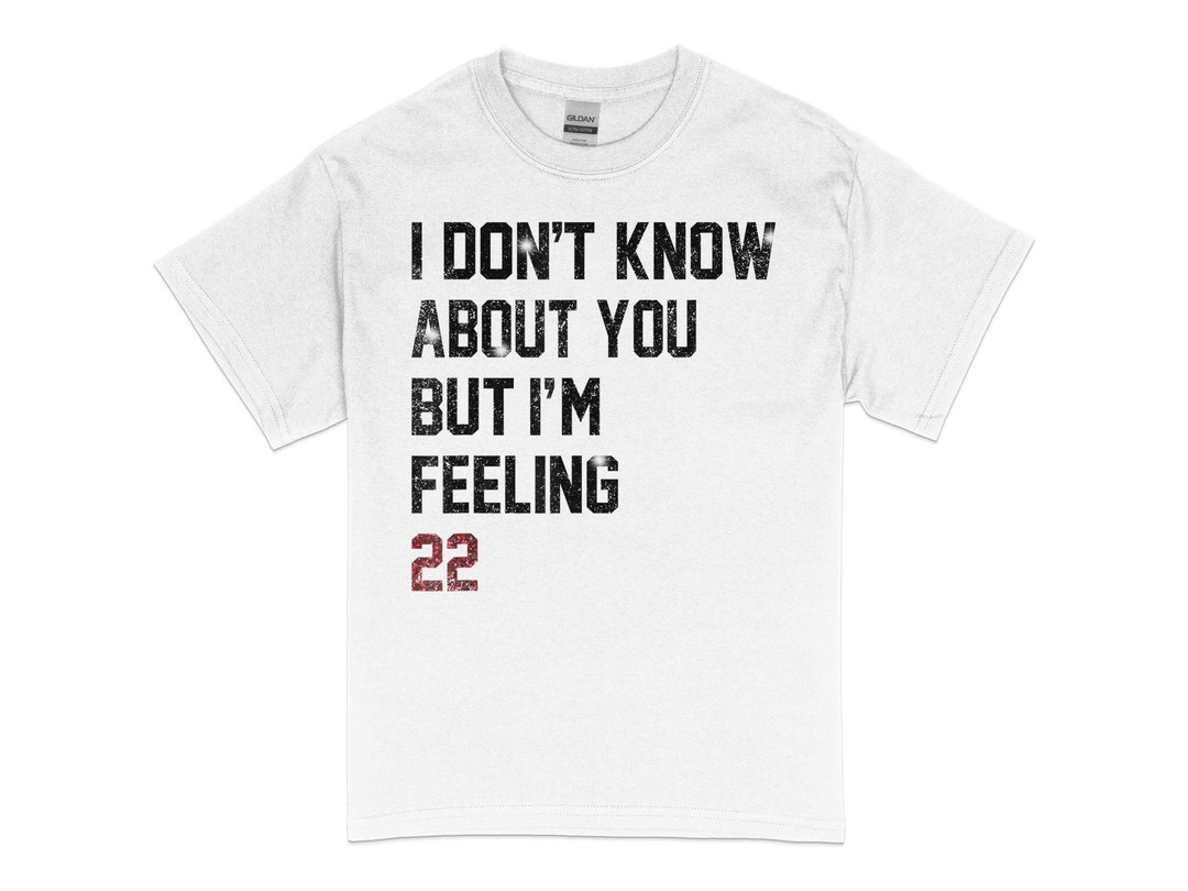 I Don't Know About You but I'm Feeling 22 T-shirt, Funny