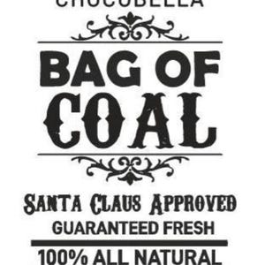 May include: A black and white graphic label featuring the text CHOCOBELLA at the top, followed by BAG OF COAL in large bold letters. Below this, the text reads SANTA CLAUS APPROVED, GUARANTEED FRESH, and 100% ALL NATURAL, with decorative flourishes.