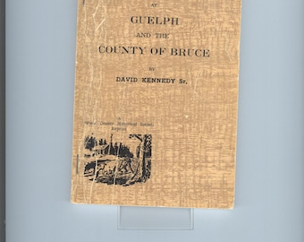 Pioneer Days at Guelph and the County of Bruce by David Kennedy Sr. A Bruce County Historical Society Reprint  1973
