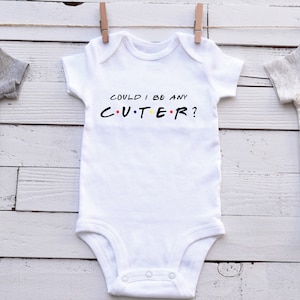 Could I Be Any Cuter bodysuit, Friends bodysuit, Baby Shower Gift, Girl bodysuit, Personalized baby, funny baby, cute baby, toddler shirt