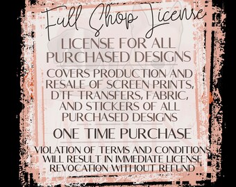 May include: A pink and white distressed graphic with the text "Full Shop License" and details about the license for all purchased designs. The text states that the license covers production and resale of screen prints, DTF transfers, fabric, and stickers of all purchased designs. It also states that this is a one-time purchase and that violation of terms and conditions will result in immediate license revocation without refund.