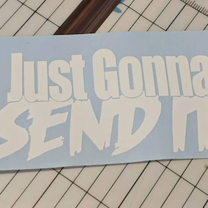 May include: White vinyl sticker with the text "Just Gonna Send It" in a bold, stylized font.