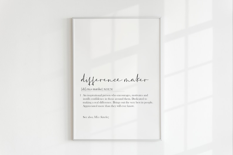 May include: Black and white printable wall art with the definition of "difference maker" in a simple, modern font. The definition reads: "An inspirational person who encourages, motivates and instills confidence in those around them. Dedicated to making a real difference. Brings out the very best in people. Appreciated more than they will ever know."