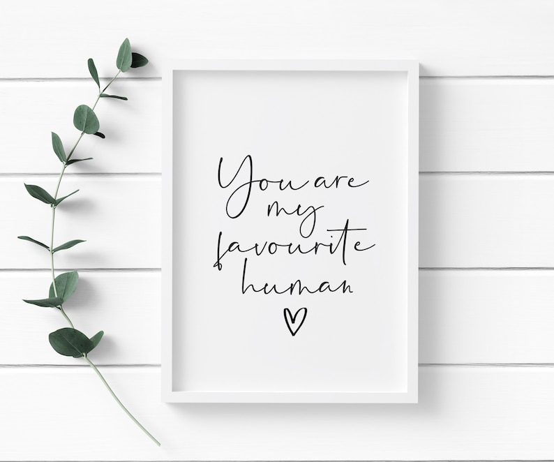May include: A white framed print with black calligraphy that reads "You are my favourite human" with a small heart symbol at the bottom.