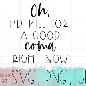 May include: White background with the text "Oh, I'd kill for a good coma right now" in black. The bottom of the image has a watercolor effect in shades of blue and pink, with "SVG, PNG, JPEG" in black.