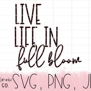 May include: Black and white text graphic design with the text "Live Life in Full Bloom". The text is on a white background with a pink watercolor wash at the bottom. The text "SVG, PNG, JPEG" is also included in the image.