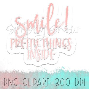 May include: A digital PNG clipart design with the words "Smile! Pretty Things Inside" in a soft pink script font. The design has a white outline and is set against a white background with a watercolor effect in pink and teal.