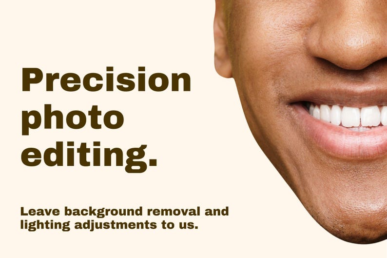 May include: A graphic featuring the text Precision photo editing. Leave background removal and lighting adjustments to us. The right side shows a partial view of a face with a smiling mouth, white teeth, and warm skin tone on a cream background.
