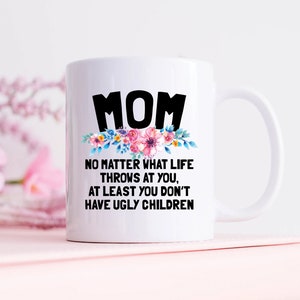 Mom At Least You Don&#39;t Have Ugly Children Coffee Mug, Mom Gifts, Mom Mugs, Funny Mother&#39;s Day or Birthday Gift