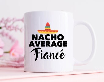 Fiancé Gifts, Fiancé Mug, Nacho Average Fiance Coffee Mug, Funny Fiancé and Engagement Boyfriend or Girlfriend Gifts