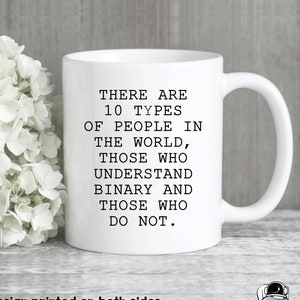 May include: White ceramic mug with black text that reads "There are 10 types of people in the world, those who understand binary and those who do not." The text is printed on both sides of the mug.