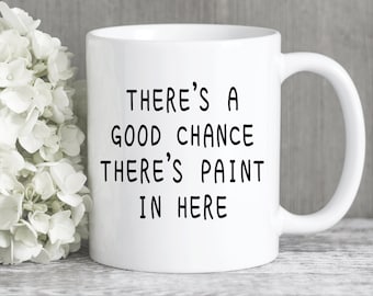 Artist Mug, Painter Coffee Mug, Art Gift, Art Teacher Gift, A Good Chance There's Paint In Here Funny Coffee Mug