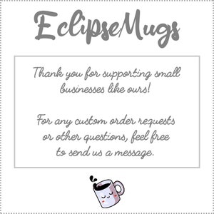 May include: A white card with gray text that reads "Eclipse Mugs" at the top. The text "Thank you for supporting small businesses like ours!" is in the middle of the card. The text "For any custom order requests or other questions, feel free to send us a message." is at the bottom of the card. A cartoon mug with a face is in the bottom right corner of the card.