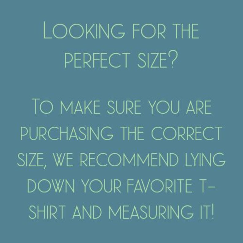 May include: Text on a blue background that reads: "Looking for the perfect size? To make sure you are purchasing the correct size, we recommend lying down your favourite t-shirt and measuring it!"