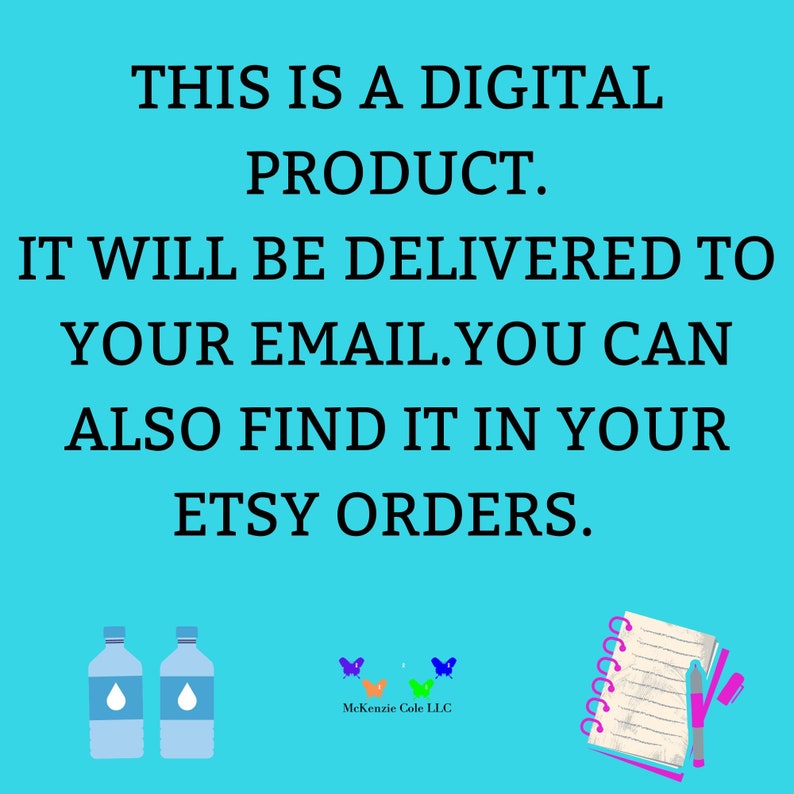 Puede incluir: Un fondo azul con texto blanco que dice "THIS IS A DIGITAL PRODUCT. IT WILL BE DELIVERED TO YOUR EMAIL. YOU CAN ALSO FIND IT IN YOUR ETSY ORDERS.". Hay dos botellas de agua azules con una gota de agua azul dentro de cada botella. Hay un cuaderno con un bol&iacute;grafo rosa y un bol&iacute;grafo negro encima. Hay tres mariposas en la esquina inferior derecha, una naranja, una verde y una morada. El texto "McKenzie Cole LLC" est&aacute; debajo de las mariposas.