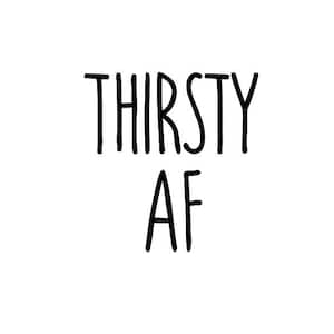 Puede incluir: Gráfico de texto en blanco y negro que dice "Thirsty AF".