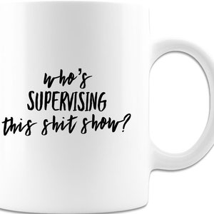 Who&#39;s Supervising this Sh*t Show? Funny Sarcastic  Coffee Mug - White