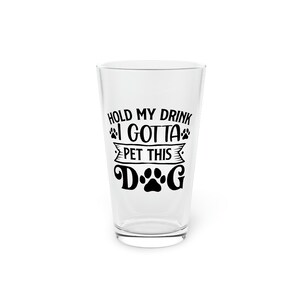 Hold My Drink I Gotta Pet This Dog Funny Pint Glass, 16oz