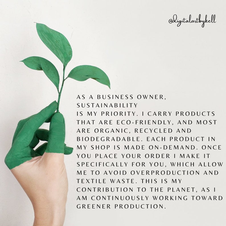 May include: A hand holding a green plant with the text "AS A BUSINESS OWNER, SUSTAINABILITY IS MY PRIORITY. I CARRY PRODUCTS THAT ARE ECO-FRIENDLY, AND MOST ARE ORGANIC, RECYCLED AND BIODEGRADABLE. EACH PRODUCT IN MY SHOP IS MADE ON-DEMAND. ONCE YOU PLACE YOUR ORDER I MAKE IT SPECIFICALLY FOR YOU, WHICH ALLOW ME TO AVOID OVERPRODUCTION AND TEXTILE WASTE. THIS IS MY CONTRIBUTION TO THE PLANET, AS I AM CONTINUOUSLY WORKING TOWARD GREENER PRODUCTION."