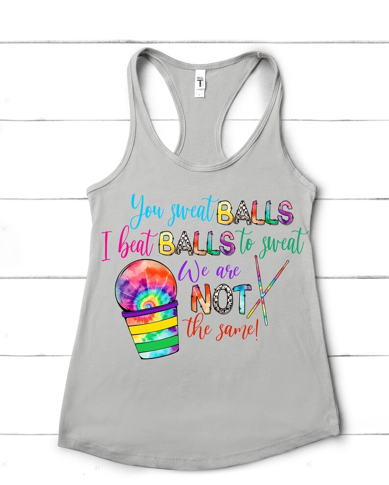 May include: Gray tank top with a colorful tie-dye design and the text "You sweat BALLS I beat BALLS to sweat We are NOT the same!"