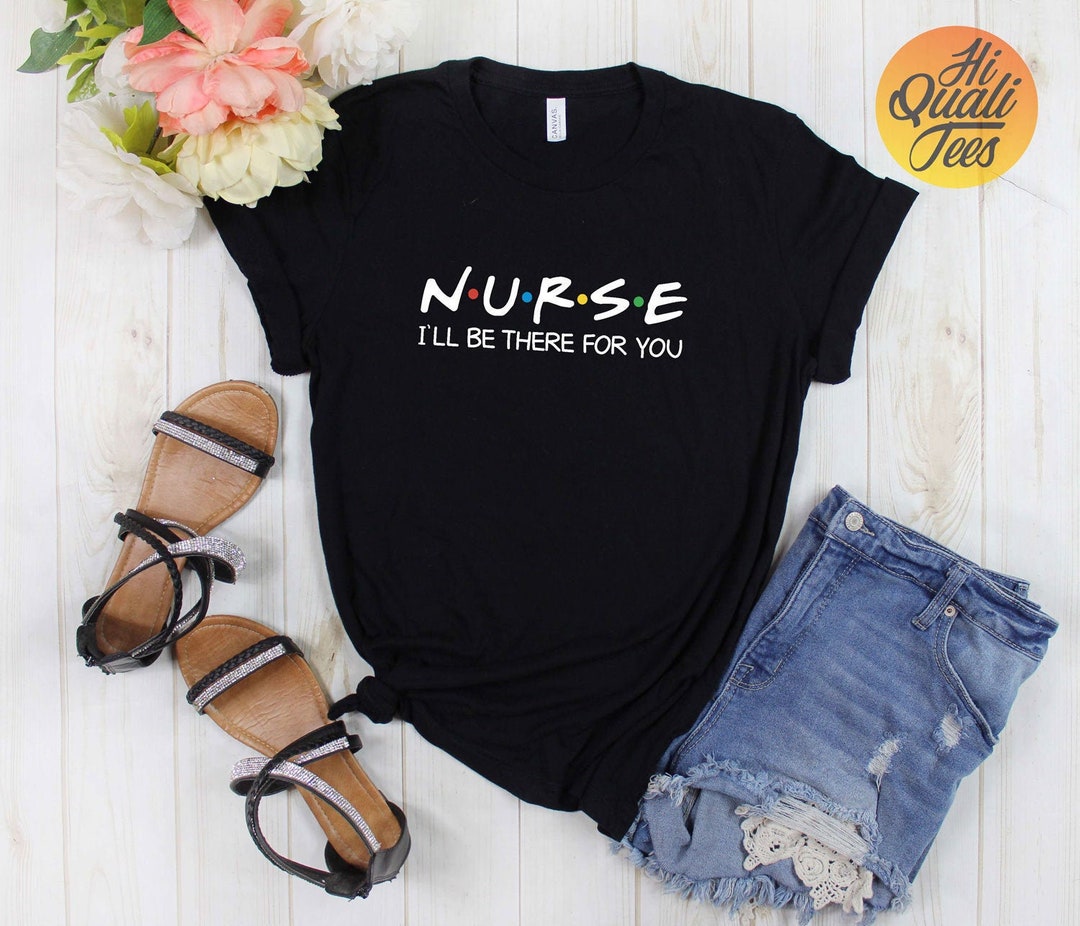 Nurse I'll Be There for You T Shirts / Unique Nursing - Etsy