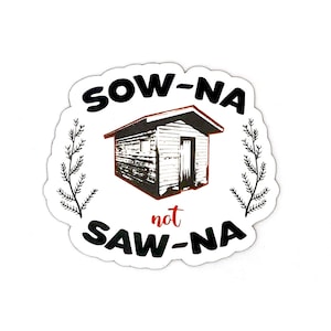 May include: A white sticker with black text that reads "Sow-Na not Saw-Na". The sticker features a black and white illustration of a small wooden shed with a door and a window. The shed is surrounded by two stylized branches.