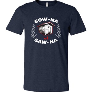 May include: Navy blue t-shirt with a white graphic of a small wooden shed and the text "SOW-NA not SAW-NA".