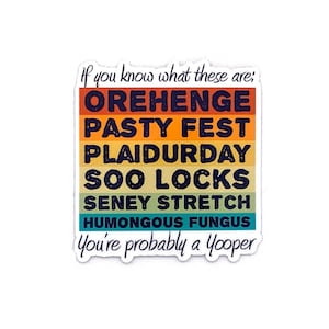 May include: A rectangular sticker with a white border and text in a colorful, striped design. The text reads "If you know what these are: OREHENGE, PASTY FEST, PLAIDURDAY, SOO LOCKS, SENEY STRETCH, HUMONGOUS FUNGUS, You're probably a Yooper."