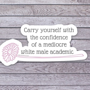 Carry yourself with the confidence of a mediocre white male academic sticker