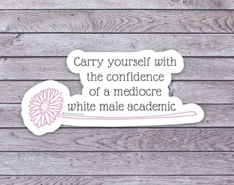 Carry yourself with the confidence of a mediocre white male academic sticker