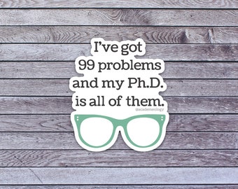 I've got 99 problems and my Ph.D. is all of them sticker
