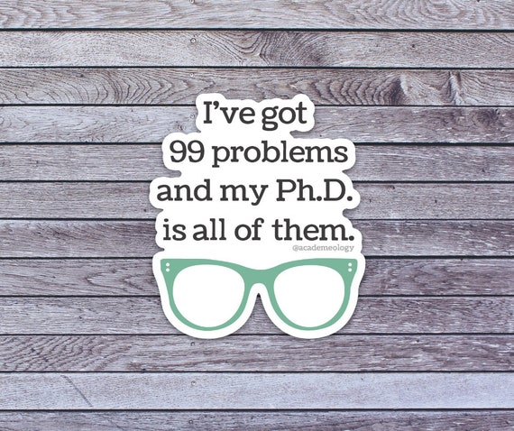 I've got 99 problems and my Ph.D. is all of them sticker
