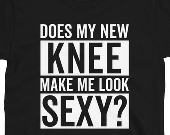 Does My New Knee Make Me Look Sexy Shirt, Funny Knee Surgery Gift, Knee Replacement T-Shirt, Joint Surgery, Knee Surgery Recovery Tee Shirt