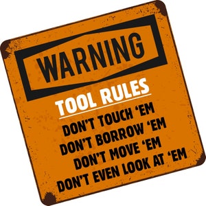 May include: A rusty orange metal sign with black and white text that reads "WARNING TOOL RULES DON'T TOUCH 'EM DON'T BORROW 'EM DON'T MOVE 'EM DON'T EVEN LOOK AT 'EM".