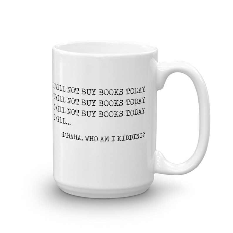 May include: White ceramic mug with black text that reads "I will not buy books today I will not buy books today I will not buy books today I will... HAHAHA, who am I kidding?"