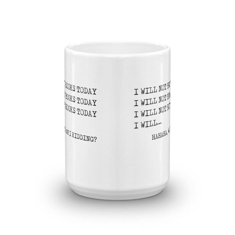 May include: White ceramic mug with black text that reads "BOOKS TODAY BOOKS TODAY BOOKS TODAY  Am I kidding?" and "I WILL NOT BUY BOOKS TODAY I WILL NOT BUY BOOKS TODAY I WILL... HAHAHA"