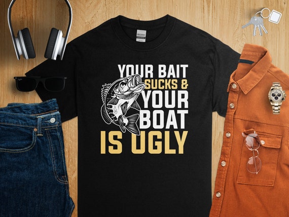 Your Bait Sucks And Your Boat Is Ugly T-Shirt Fisherman Gift Your Bait Sucks And Your Boat Is Ugly T-Shirt Fisherman Gift