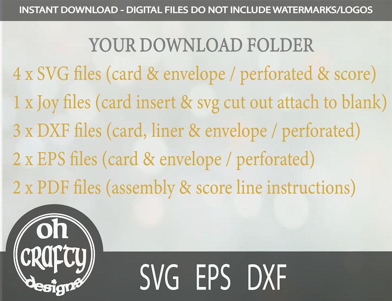 May include: A digital download folder containing 4 SVG files, 1 Joy file, 3 DXF files, 2 EPS files, and 2 PDF files. The files are for a card and envelope project. The text "INSTANT DOWNLOAD - DIGITAL FILES DO NOT INCLUDE WATERMARKS/LOGOS" is at the top of the image. The text "YOUR DOWNLOAD FOLDER" is in the center of the image. The text "oh CRAFTY designe" is at the bottom left of the image. The text "SVG EPS DXF" is at the bottom right of the image.