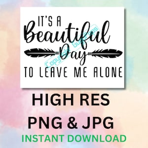 It&#39;s a beautiful day to leave me alone - funny sarcastic quote slogan - PNG JPG - Digital Download - Cricut Silhouette - T shirt Mug Design