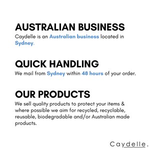 May include: Text overlay on a white background reads "AUSTRALIAN BUSINESS Caydelle is an Australian business located in Sydney. QUICK HANDLING We mail from Sydney within 48 hours of your order. OUR PRODUCTS We sell quality products to protect your items & where possible we aim for recycled, recyclable, reusable, biodegradable and/or Australian made products. Caydelle."