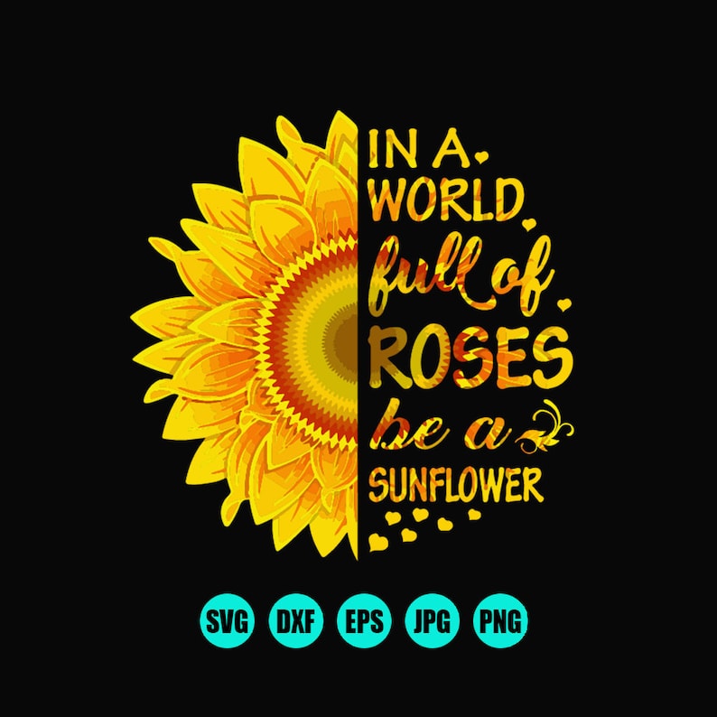 Download In A World Full Of Roses Be A Sunflower SVG DXF PNG Be A ...