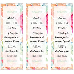 May include: Three watercolor bookmarks with a floral design and the text "What does MINISTERING look like? ... It looks like becoming part of someone's life and CARING about him or her. JEAN B. BINGHAM"