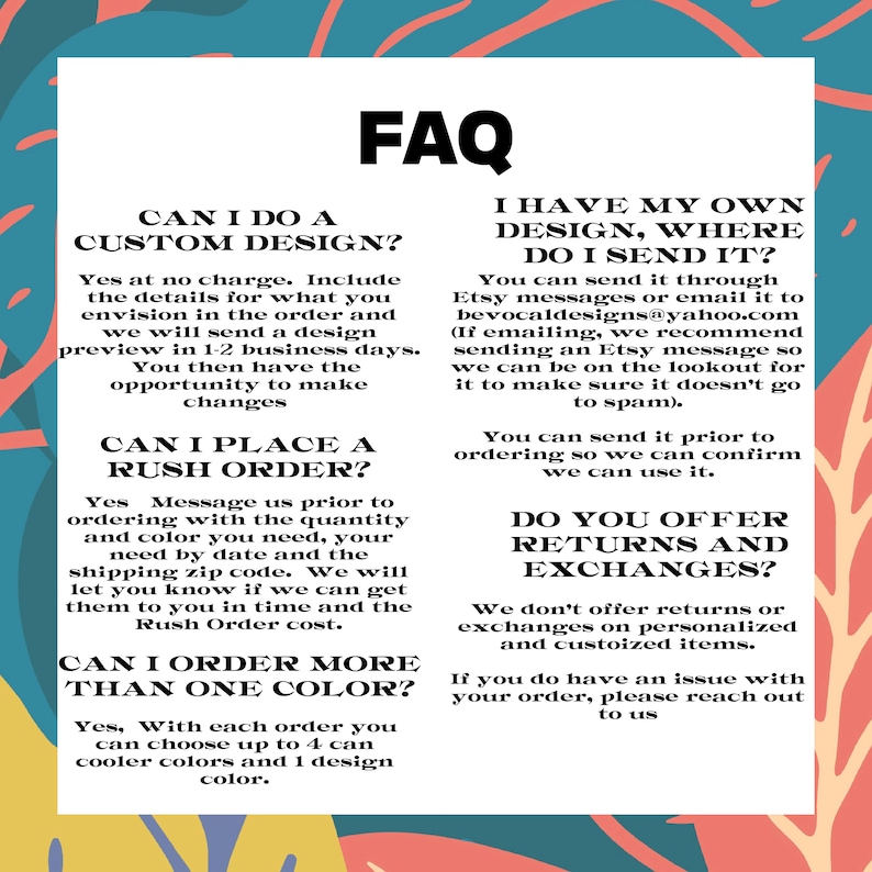 May include: A white rectangular graphic with the title "FAQ" and several questions and answers about custom designs, rush orders, and returns. The background has a colorful floral design.