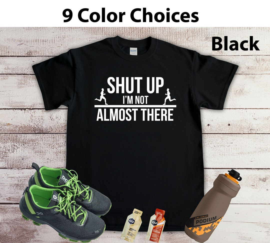 Shut Up I'm Not Almost There Running T-Shirt Shut Up I'm Not Almost There Running T-Shirt